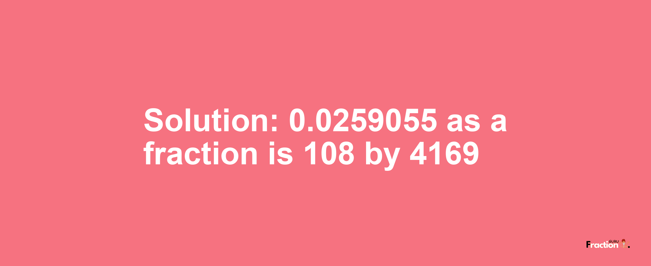 Solution:0.0259055 as a fraction is 108/4169